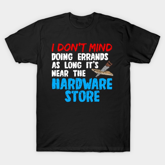 I Dont Mind Doing Errands As Long Its Near The Hardware Store T-Shirt by LetsBeginDesigns